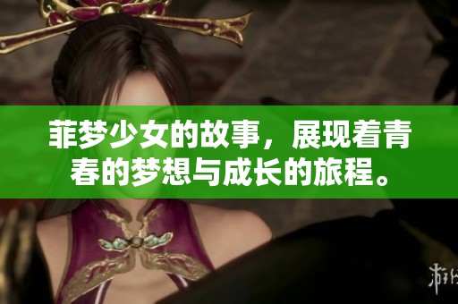 菲梦少女的故事，展现着青春的梦想与成长的旅程。