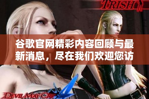 谷歌官网精彩内容回顾与最新消息，尽在我们欢迎您访问谷歌官网！