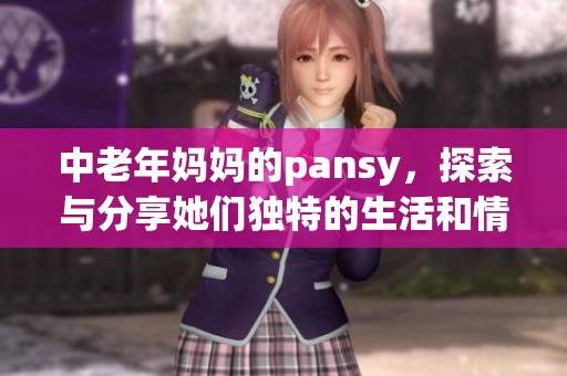 中老年妈妈的pansy，探索与分享她们独特的生活和情感故事