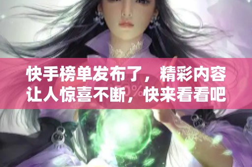 快手榜单发布了，精彩内容让人惊喜不断，快来看看吧