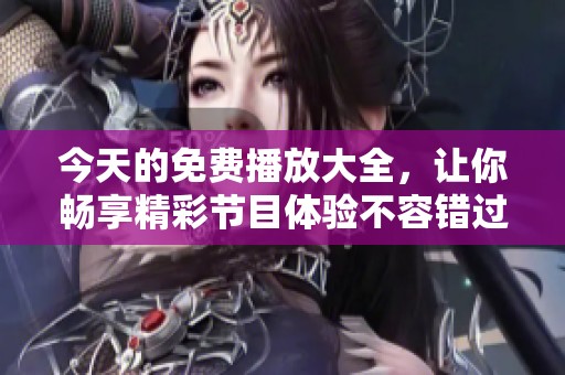 今天的免费播放大全，让你畅享精彩节目体验不容错过