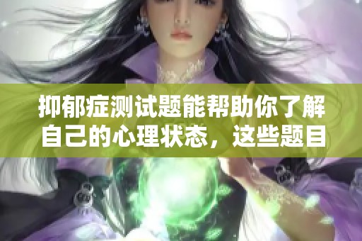 抑郁症测试题能帮助你了解自己的心理状态，这些题目值得尝试一下