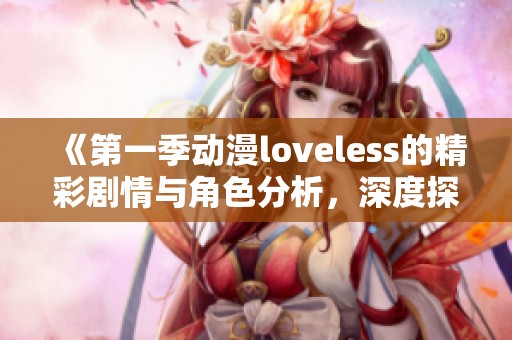 《第一季动漫loveless的精彩剧情与角色分析，深度探讨其独特魅力》