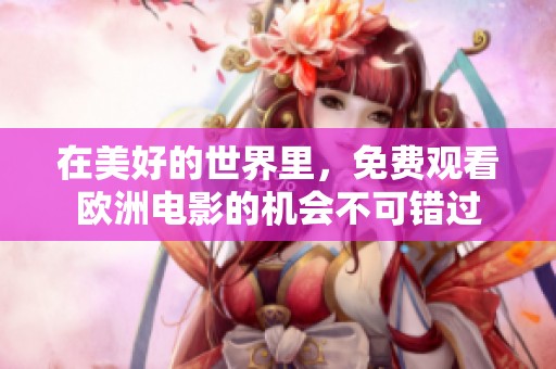 在美好的世界里，免费观看欧洲电影的机会不可错过
