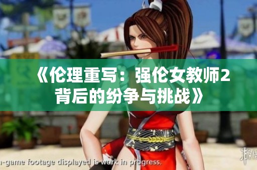 《伦理重写：强伦女教师2背后的纷争与挑战》