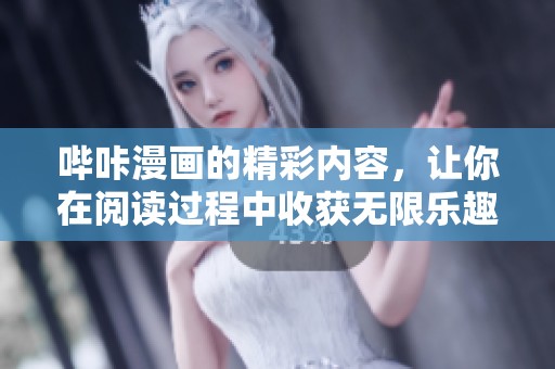 哔咔漫画的精彩内容，让你在阅读过程中收获无限乐趣与惊喜