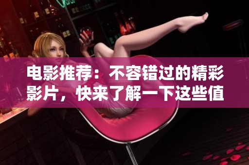 电影推荐：不容错过的精彩影片，快来了解一下这些值得观影的佳作吧！