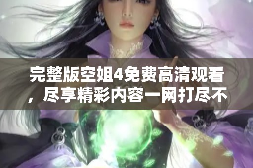 完整版空姐4免费高清观看，尽享精彩内容一网打尽不容错过！