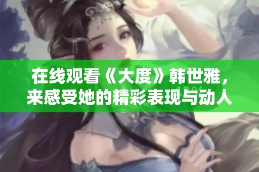 在线观看《大度》韩世雅，来感受她的精彩表现与动人故事