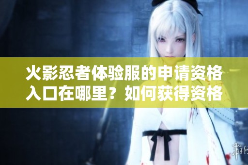 火影忍者体验服的申请资格入口在哪里？如何获得资格进入体验服呢？