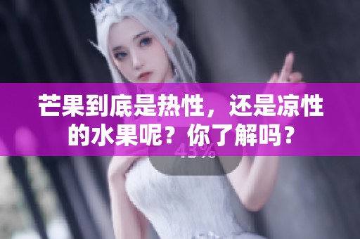 芒果到底是热性，还是凉性的水果呢？你了解吗？
