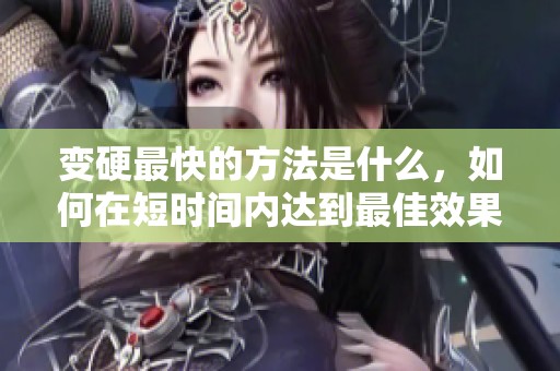 变硬最快的方法是什么，如何在短时间内达到最佳效果