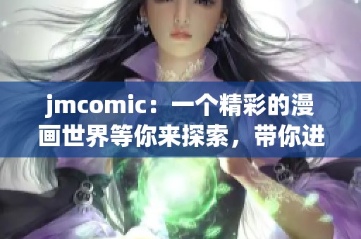 jmcomic：一个精彩的漫画世界等你来探索，带你进入无限创意的故事旅程！