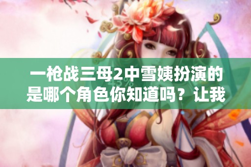 一枪战三母2中雪姨扮演的是哪个角色你知道吗？让我们来一起探讨一下吧