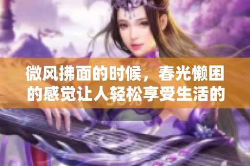 微风拂面的时候，春光懒困的感觉让人轻松享受生活的乐趣