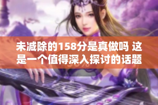 未减除的158分是真做吗 这是一个值得深入探讨的话题