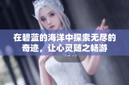 在碧蓝的海洋中探索无尽的奇迹，让心灵随之畅游