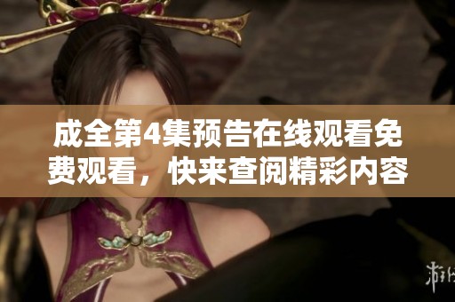 成全第4集预告在线观看免费观看，快来查阅精彩内容！
