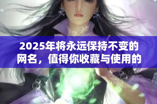 2025年将永远保持不变的网名，值得你收藏与使用的最佳选择