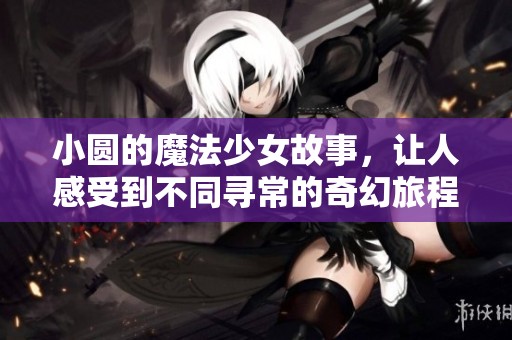 小圆的魔法少女故事，让人感受到不同寻常的奇幻旅程