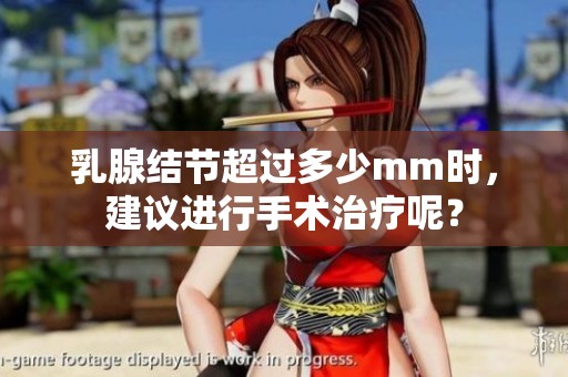 乳腺结节超过多少mm时，建议进行手术治疗呢？