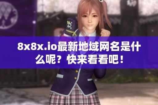 8x8x.io最新地域网名是什么呢？快来看看吧！