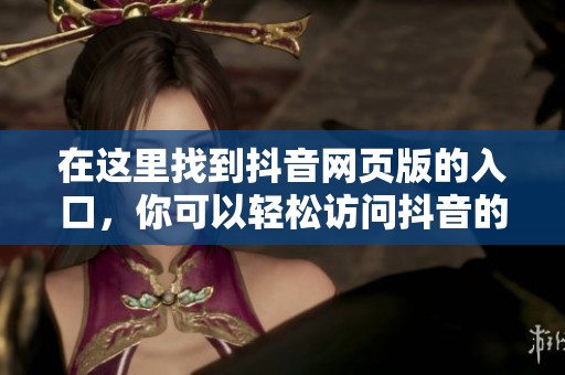 在这里找到抖音网页版的入口，你可以轻松访问抖音的在线平台。