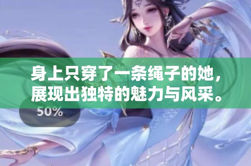 身上只穿了一条绳子的她，展现出独特的魅力与风采。