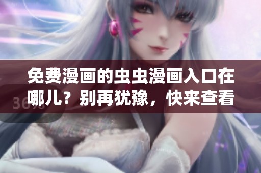 免费漫画的虫虫漫画入口在哪儿？别再犹豫，快来查看弹窗吧！