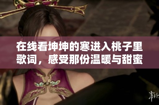 在线看坤坤的寒进入桃子里歌词，感受那份温暖与甜蜜瞬间