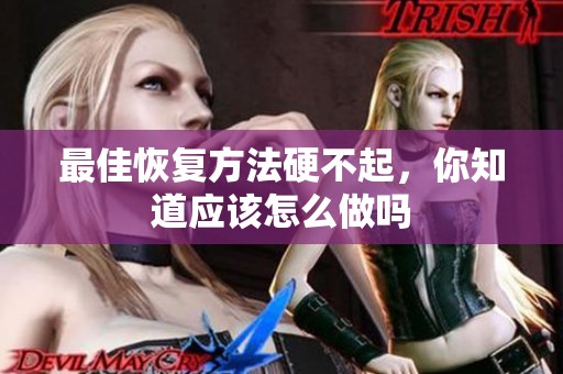 最佳恢复方法硬不起，你知道应该怎么做吗