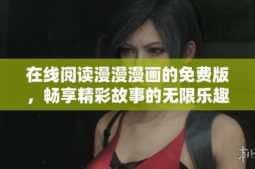 在线阅读漫漫漫画的免费版，畅享精彩故事的无限乐趣