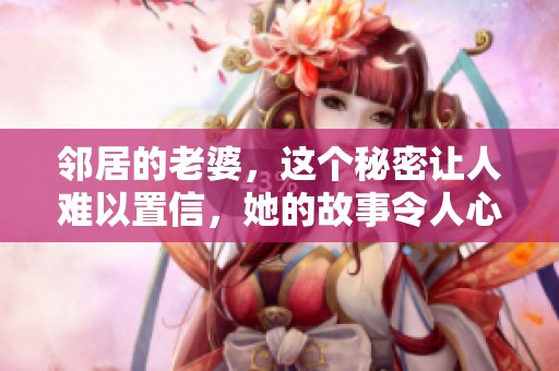 邻居的老婆，这个秘密让人难以置信，她的故事令人心惊胆战。