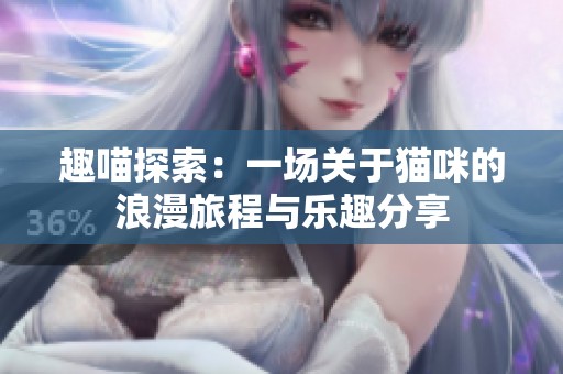 趣喵探索：一场关于猫咪的浪漫旅程与乐趣分享