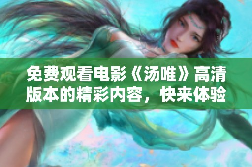 免费观看电影《汤唯》高清版本的精彩内容，快来体验吧！