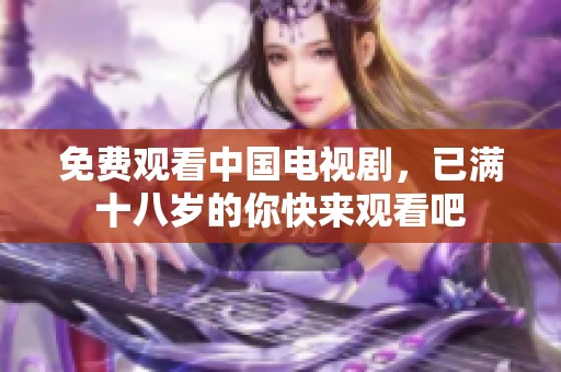 免费观看中国电视剧，已满十八岁的你快来观看吧