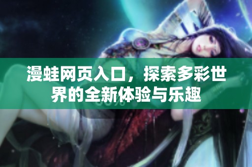 漫蛙网页入口，探索多彩世界的全新体验与乐趣