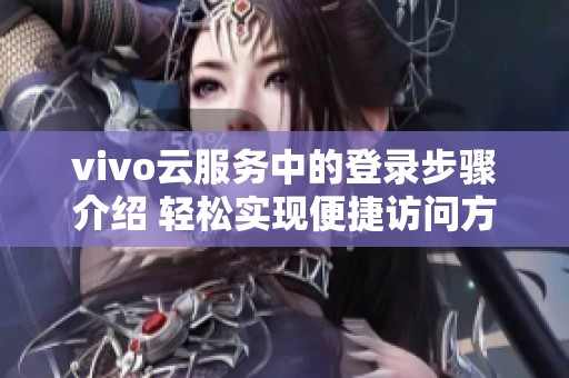 vivo云服务中的登录步骤介绍 轻松实现便捷访问方式