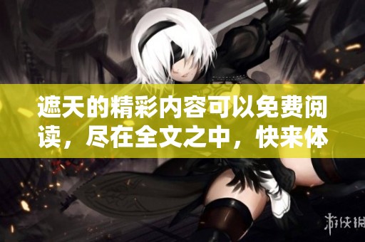 遮天的精彩内容可以免费阅读，尽在全文之中，快来体验吧
