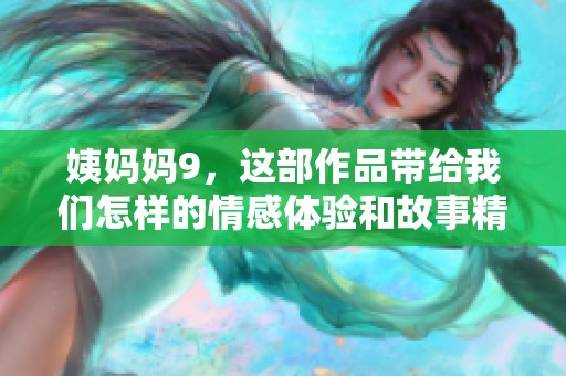 姨妈妈9，这部作品带给我们怎样的情感体验和故事精彩呢