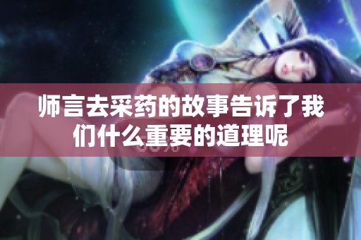 师言去采药的故事告诉了我们什么重要的道理呢