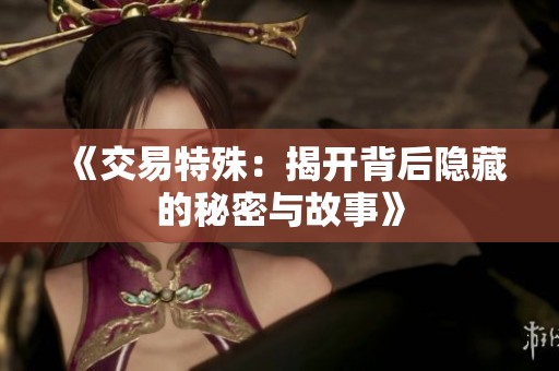 《交易特殊：揭开背后隐藏的秘密与故事》