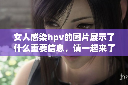女人感染hpv的图片展示了什么重要信息，请一起来了解相关知识吧