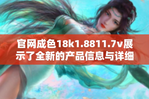 官网成色18k1.8811.7v展示了全新的产品信息与详细参数解析