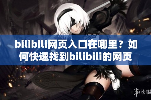 bilibili网页入口在哪里？如何快速找到bilibili的网页版入口？