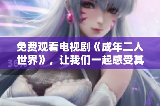 免费观看电视剧《成年二人世界》，让我们一起感受其中的精彩故事