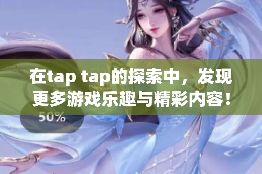 在tap tap的探索中，发现更多游戏乐趣与精彩内容！