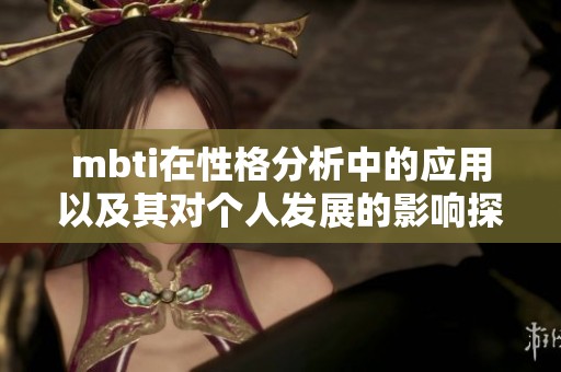 mbti在性格分析中的应用以及其对个人发展的影响探讨