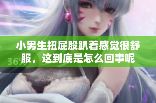 小男生扭屁股趴着感觉很舒服，这到底是怎么回事呢
