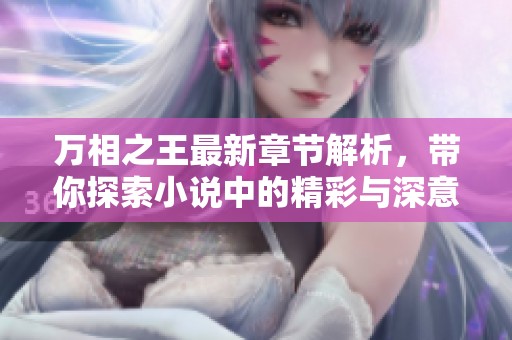 万相之王最新章节解析，带你探索小说中的精彩与深意
